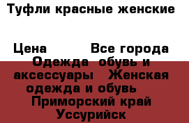 Туфли красные женские › Цена ­ 500 - Все города Одежда, обувь и аксессуары » Женская одежда и обувь   . Приморский край,Уссурийск г.